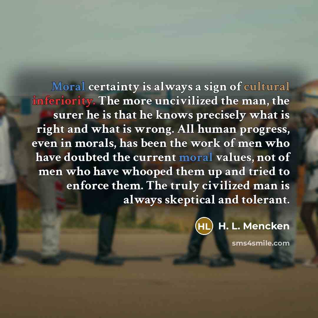 “Moral certainty is always a sign of cultural inferiority. The…” quote by H. L. Mencken