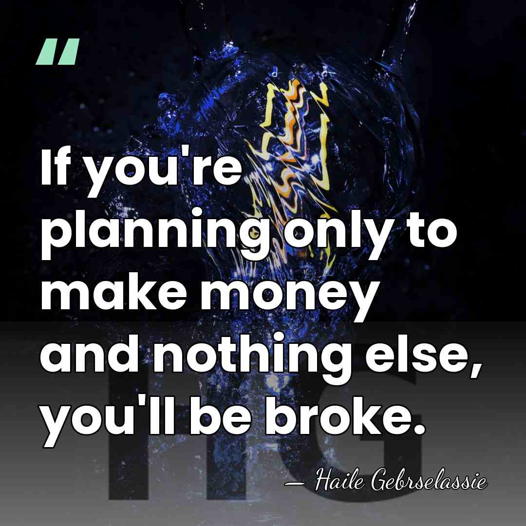 If you're planning only to make money and nothing else, you'll be&hellip; - Haile Gebrselassie