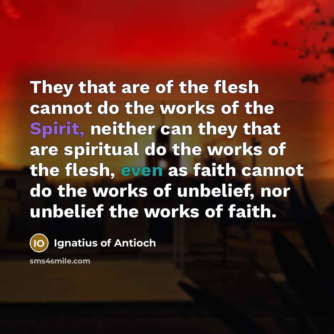 “They that are of the flesh cannot do the works…” quote by Ignatius of Antioch
