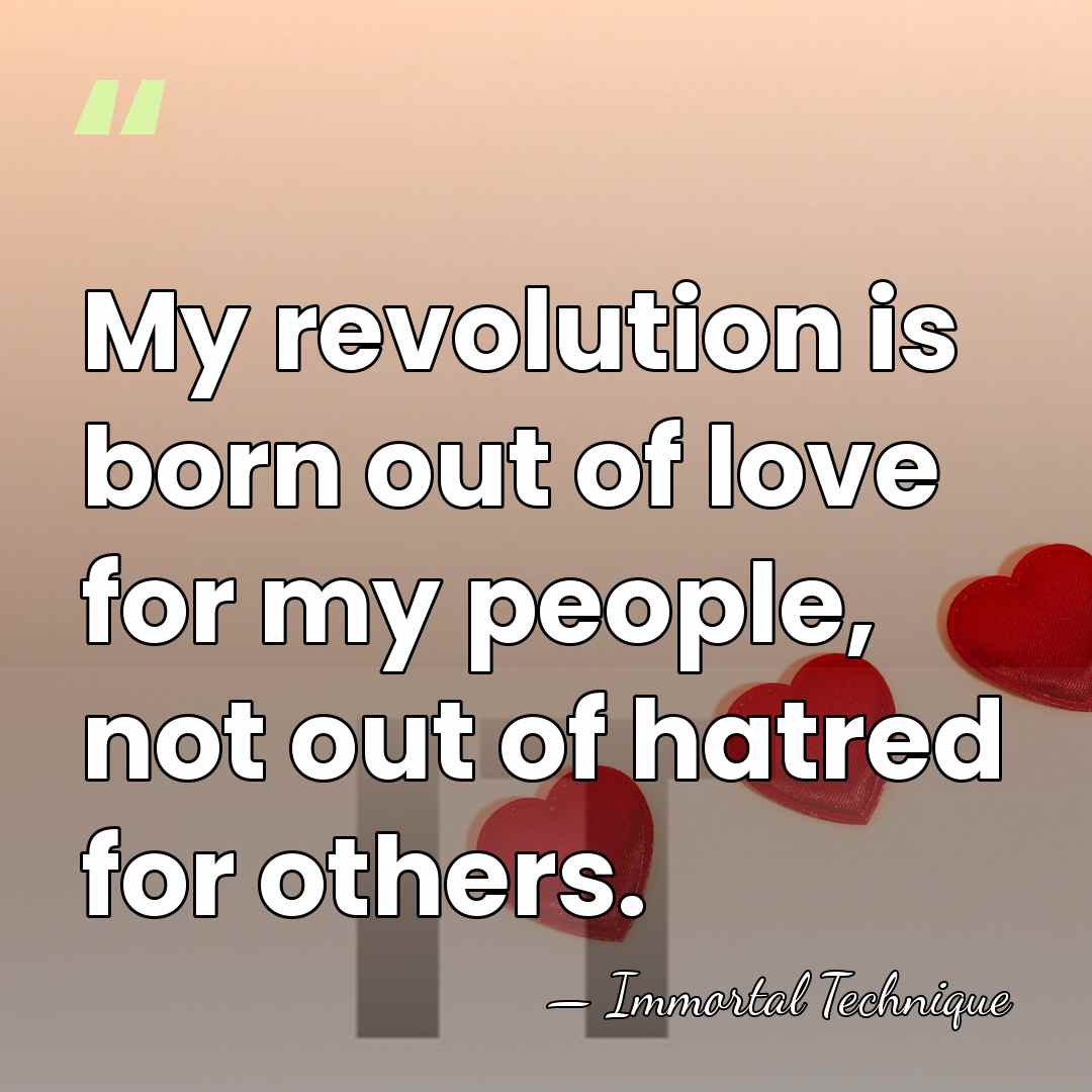 My revolution is born out of love for my people, not out&hellip; - Immortal Technique