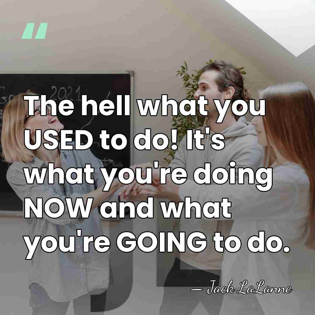 The hell what you USED to do! It's what you're doing NOW&hellip; - Jack LaLanne