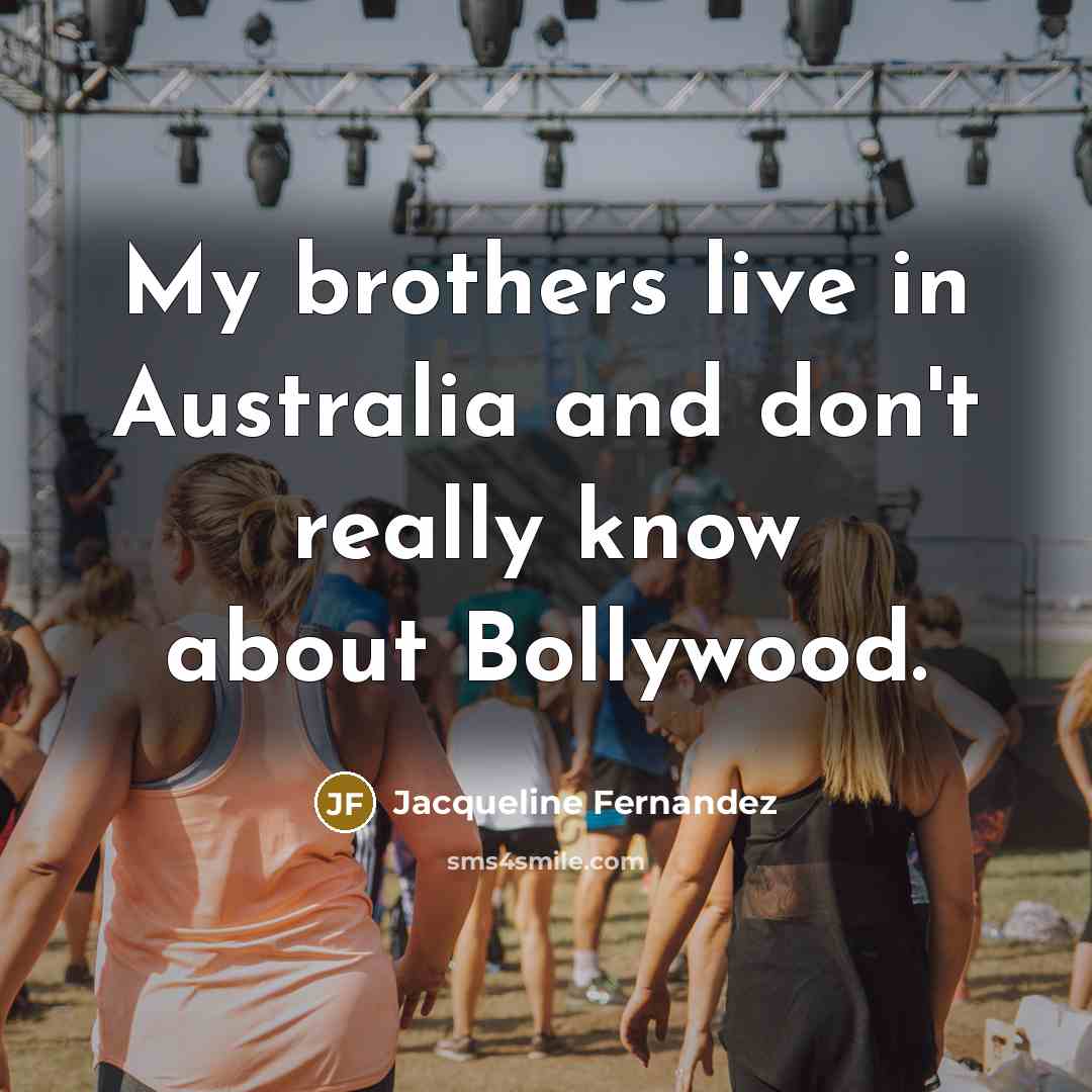 “My brothers live in Australia and don't really know about…” quote by Jacqueline Fernandez