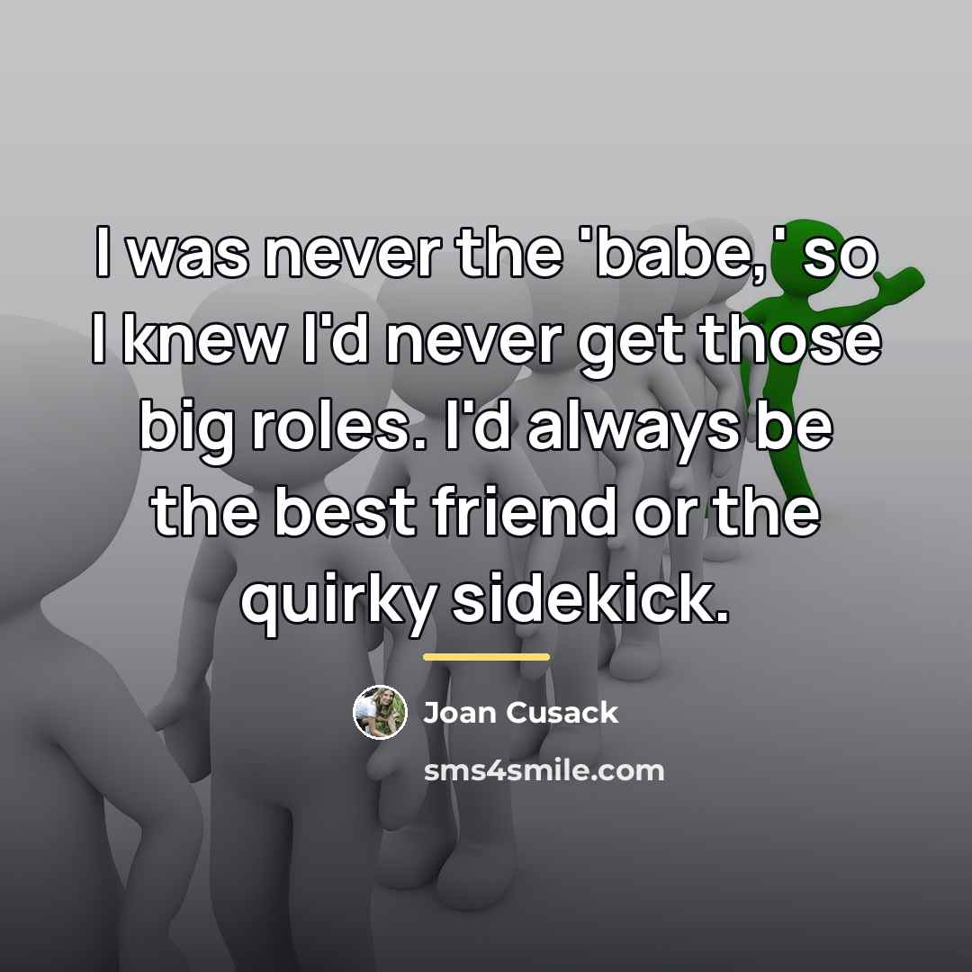 “I was never the 'babe,' so I knew I'd never…” quote by Joan Cusack