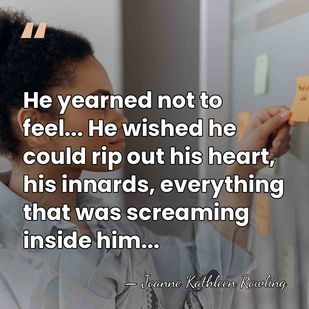 He yearned not to feel... He wished he could rip out his&hellip; - Joanne Kathleen Rowling