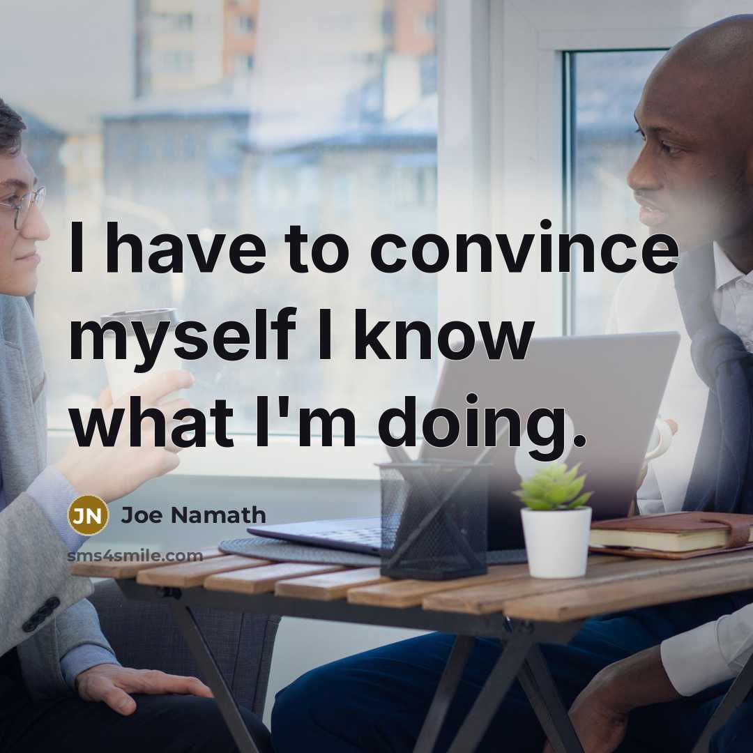 “I have to convince myself I know what I'm doing.…” quote by Joe Namath