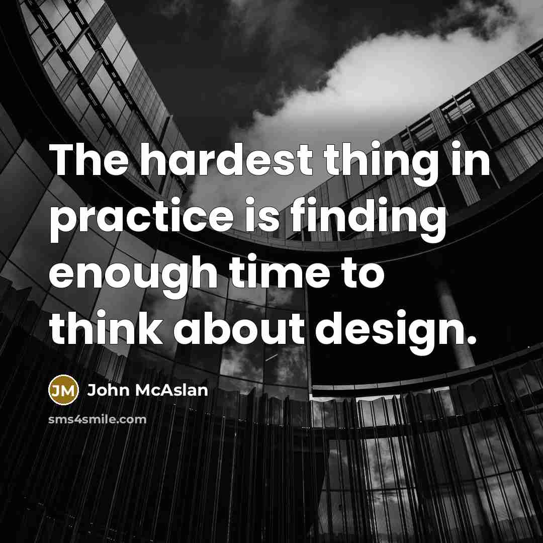 “The hardest thing in practice is finding enough time to think about design.” quote by John McAslan