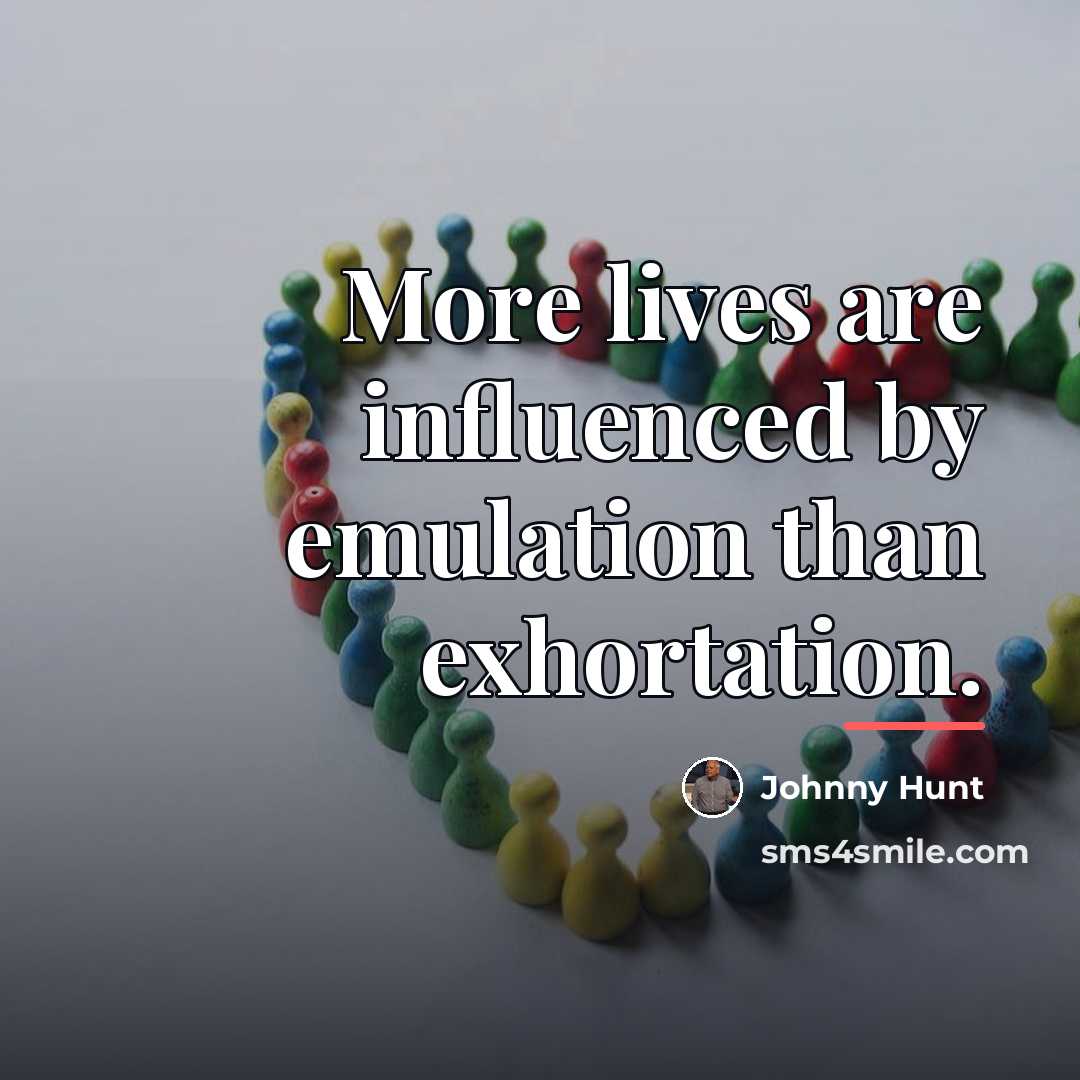 “More lives are influenced by emulation than exhortation.…” quote by Johnny Hunt
