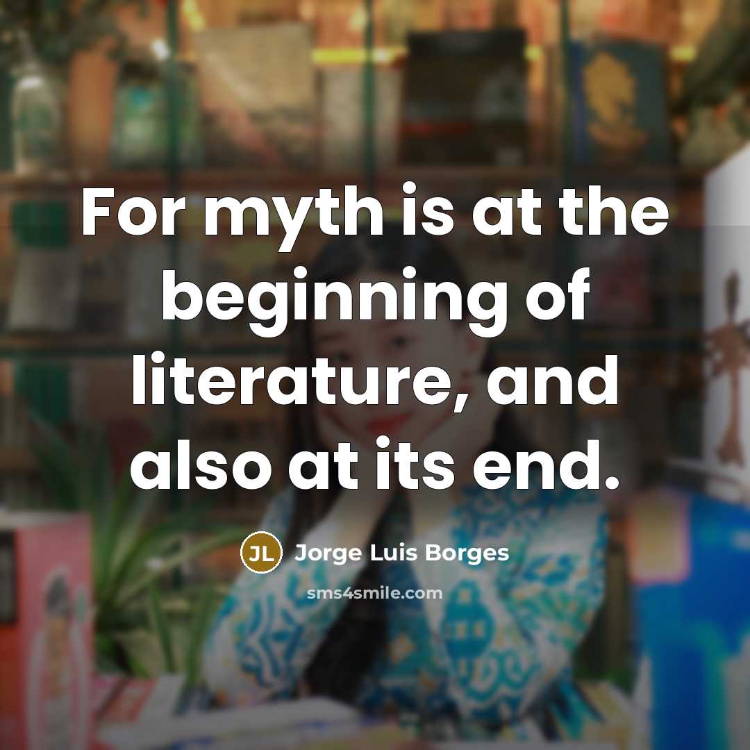 “For myth is at the beginning of literature, and also…” quote by Jorge Luis Borges