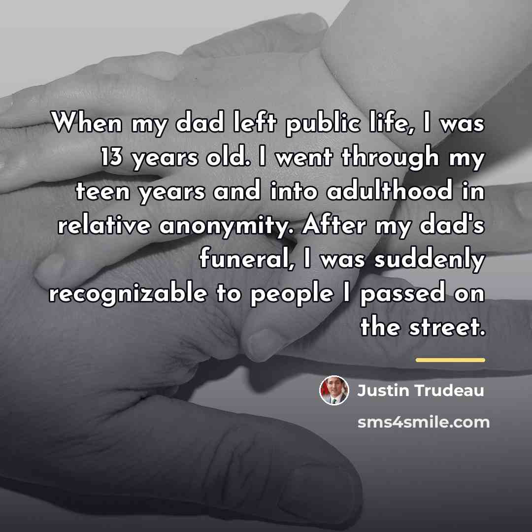“When my dad left public life, I was 13 years…” quote by Justin Trudeau