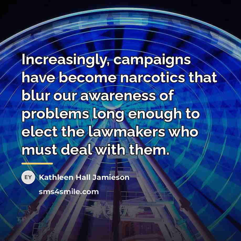 “Increasingly, campaigns have become narcotics that blur our awareness of…” quote by Kathleen Hall Jamieson