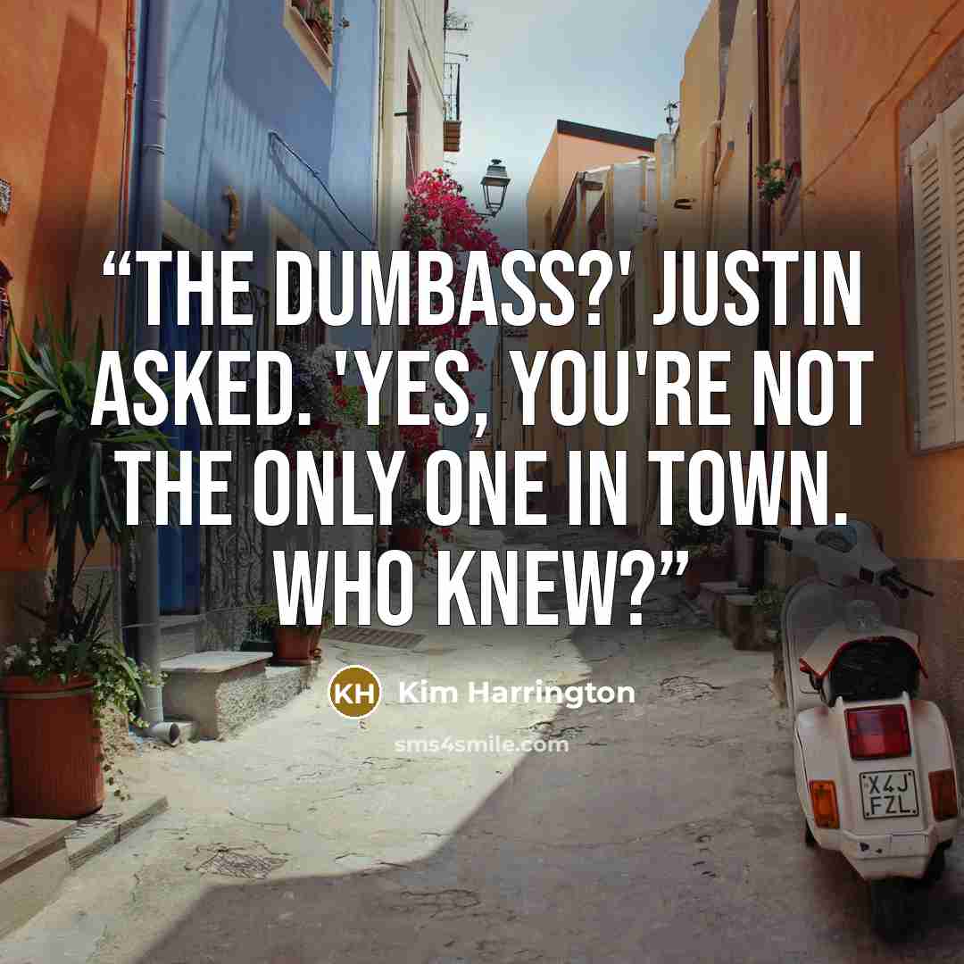“The dumbass?' Justin asked. 'Yes, you're not the only one in town. Who knew?” quote by Kim Harrington