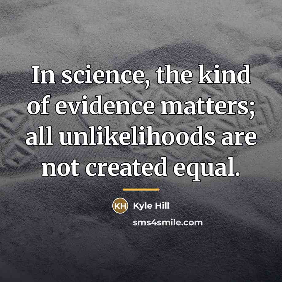 “In science, the kind of evidence matters; all unlikelihoods are…” quote by Kyle Hill