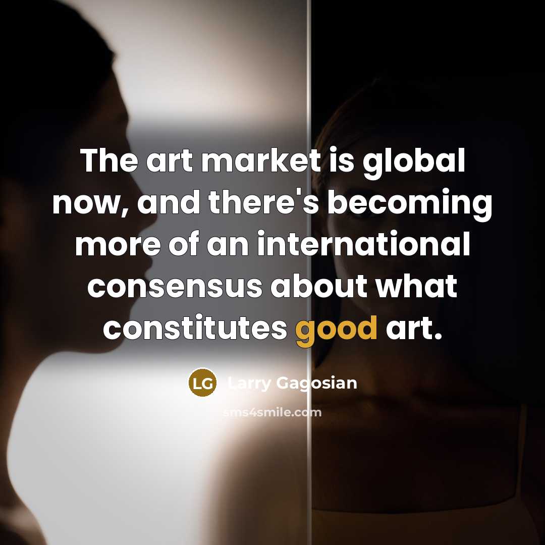 “The art market is global now, and there's becoming more…” quote by Larry Gagosian