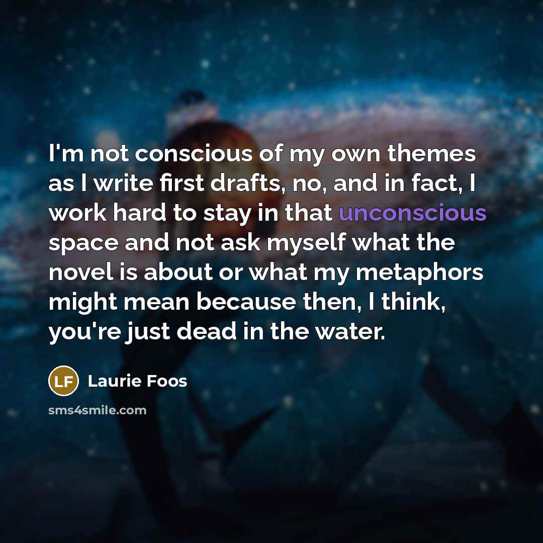 “I'm not conscious of my own themes as I write…” quote by Laurie Foos