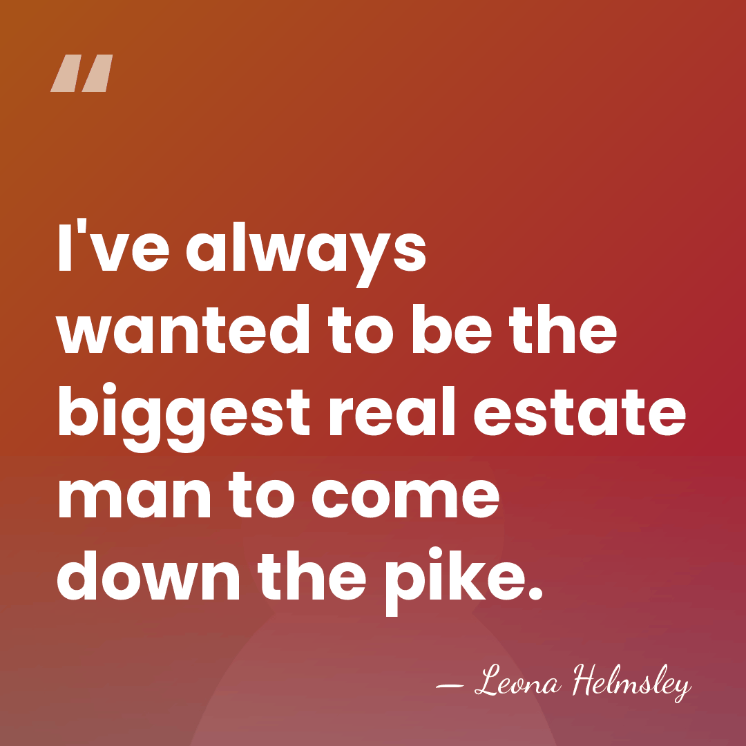 I've always wanted to be the biggest real estate man to come&hellip; - Leona Helmsley