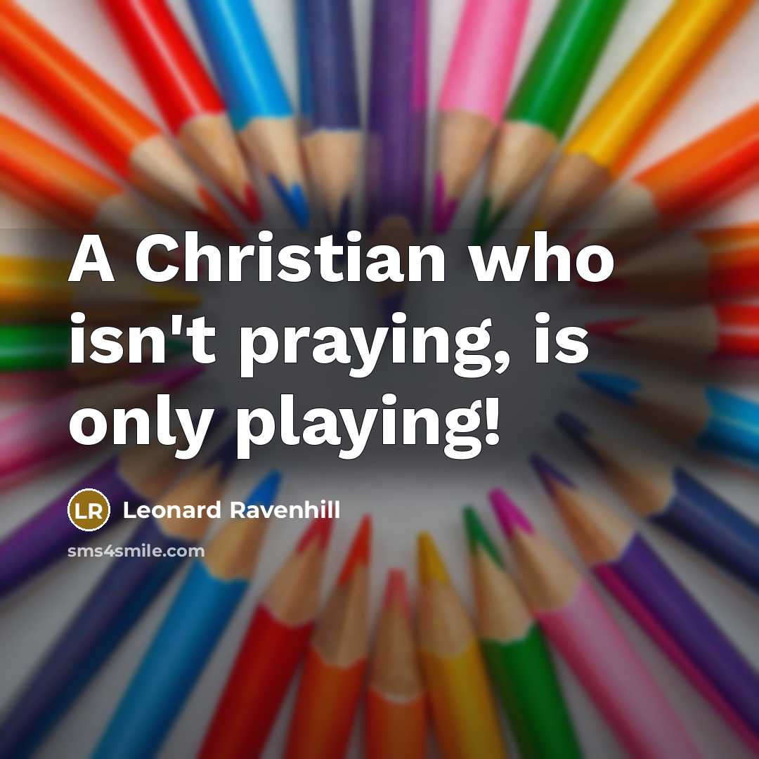 “A Christian who isn't praying, is only playing!…” quote by Leonard Ravenhill