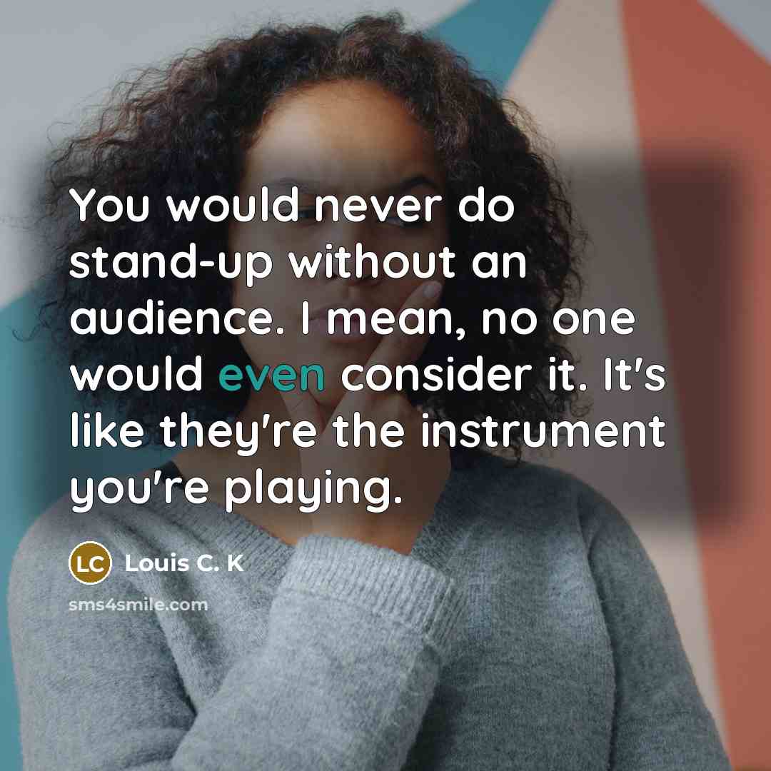 “You would never do stand-up without an audience. I mean,…” quote by Louis C. K