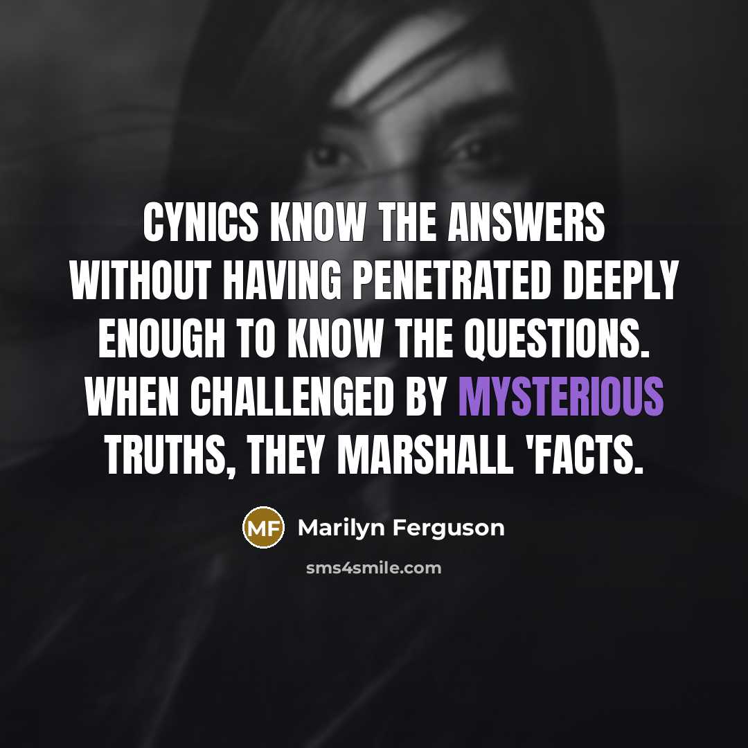 “Cynics know the answers without having penetrated deeply enough to…” quote by Marilyn Ferguson