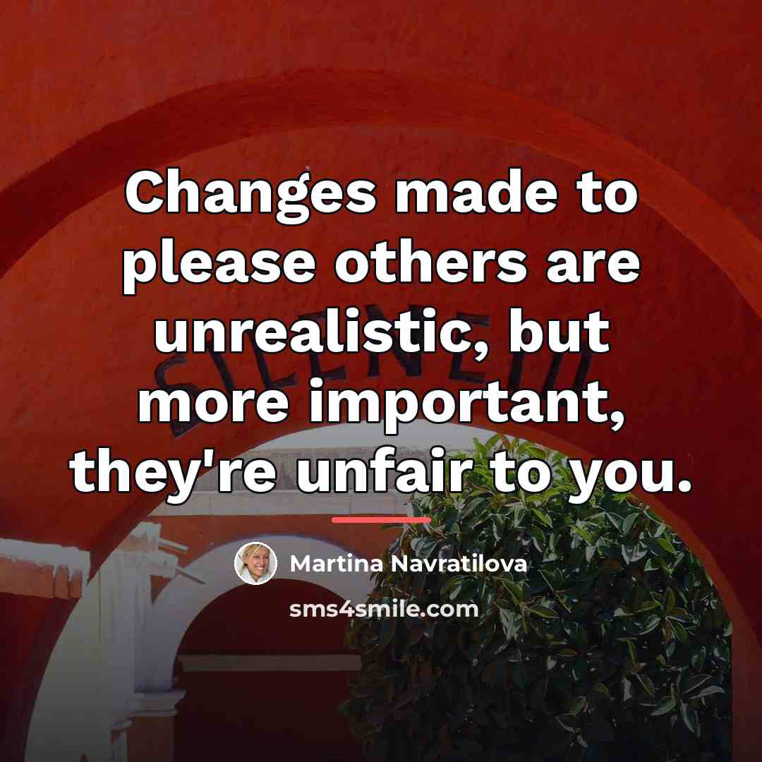 “Changes made to please others are unrealistic, but more important,…” quote by Martina Navratilova