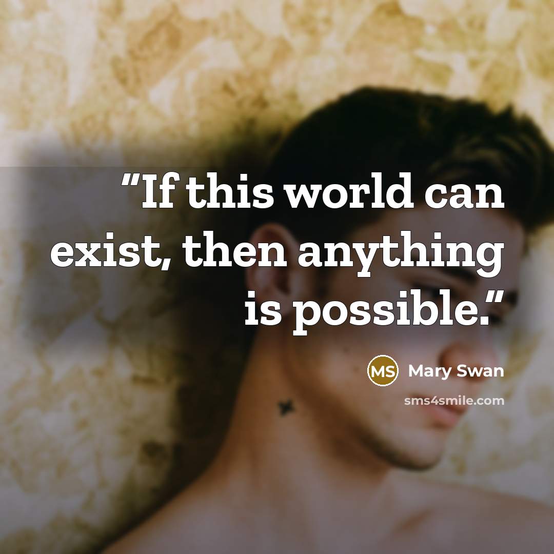 “If this world can exist, then anything is possible.” quote by Mary Swan