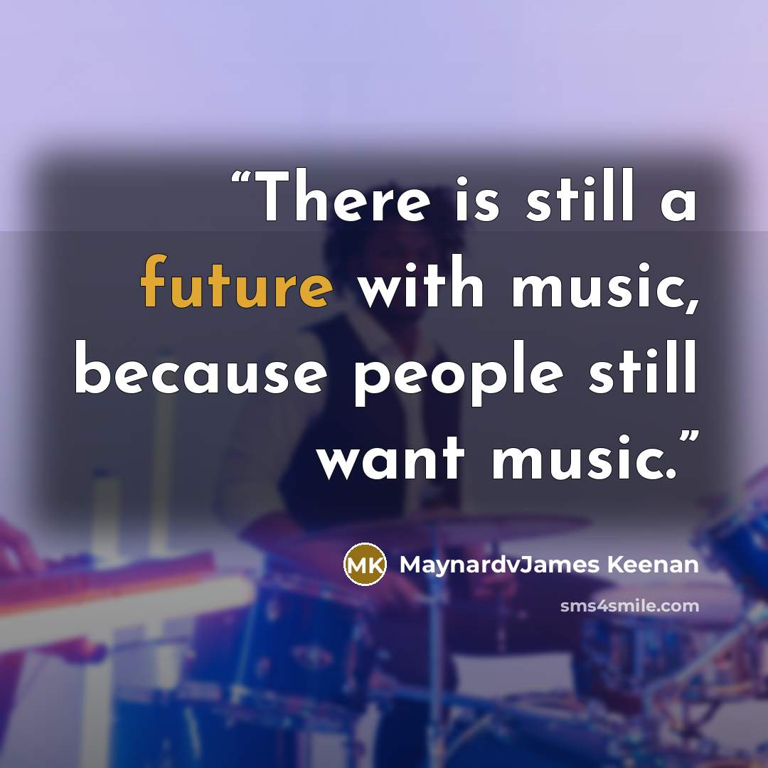 “There is still a future with music, because people still want music.” quote by MaynardvJames Keenan