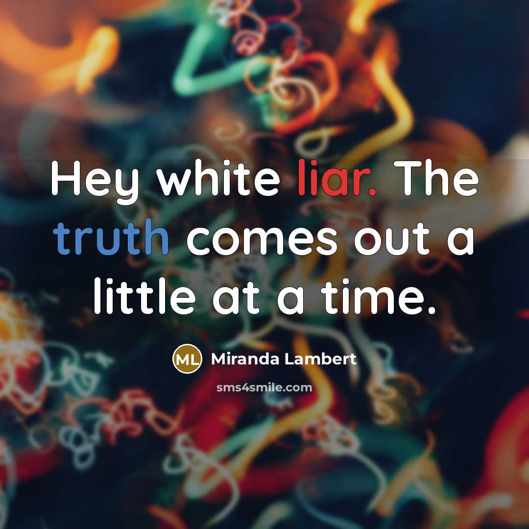 “Hey white liar. The truth comes out a little at a time.” quote by Miranda Lambert