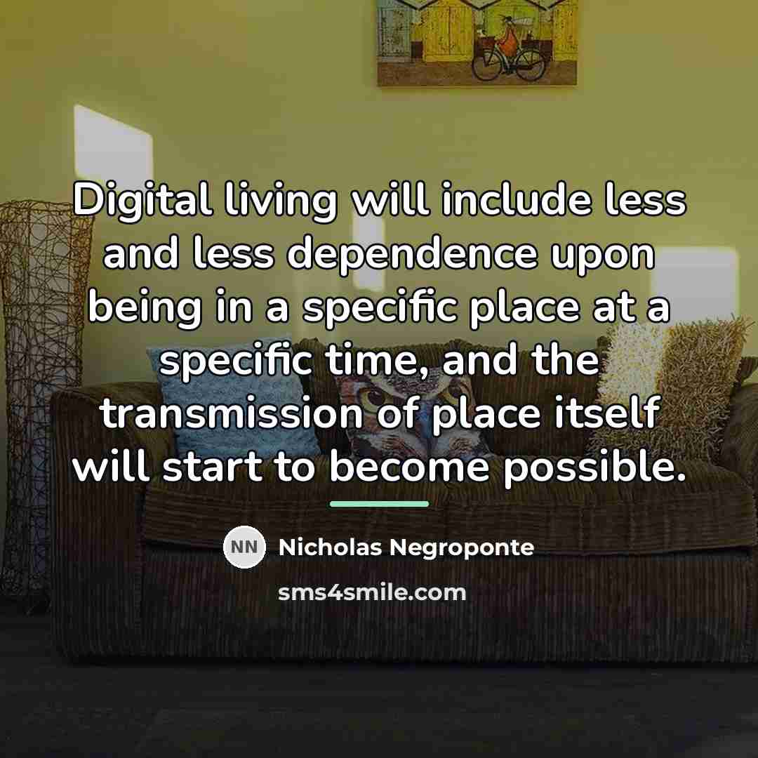 “Digital living will include less and less dependence upon being…” quote by Nicholas Negroponte
