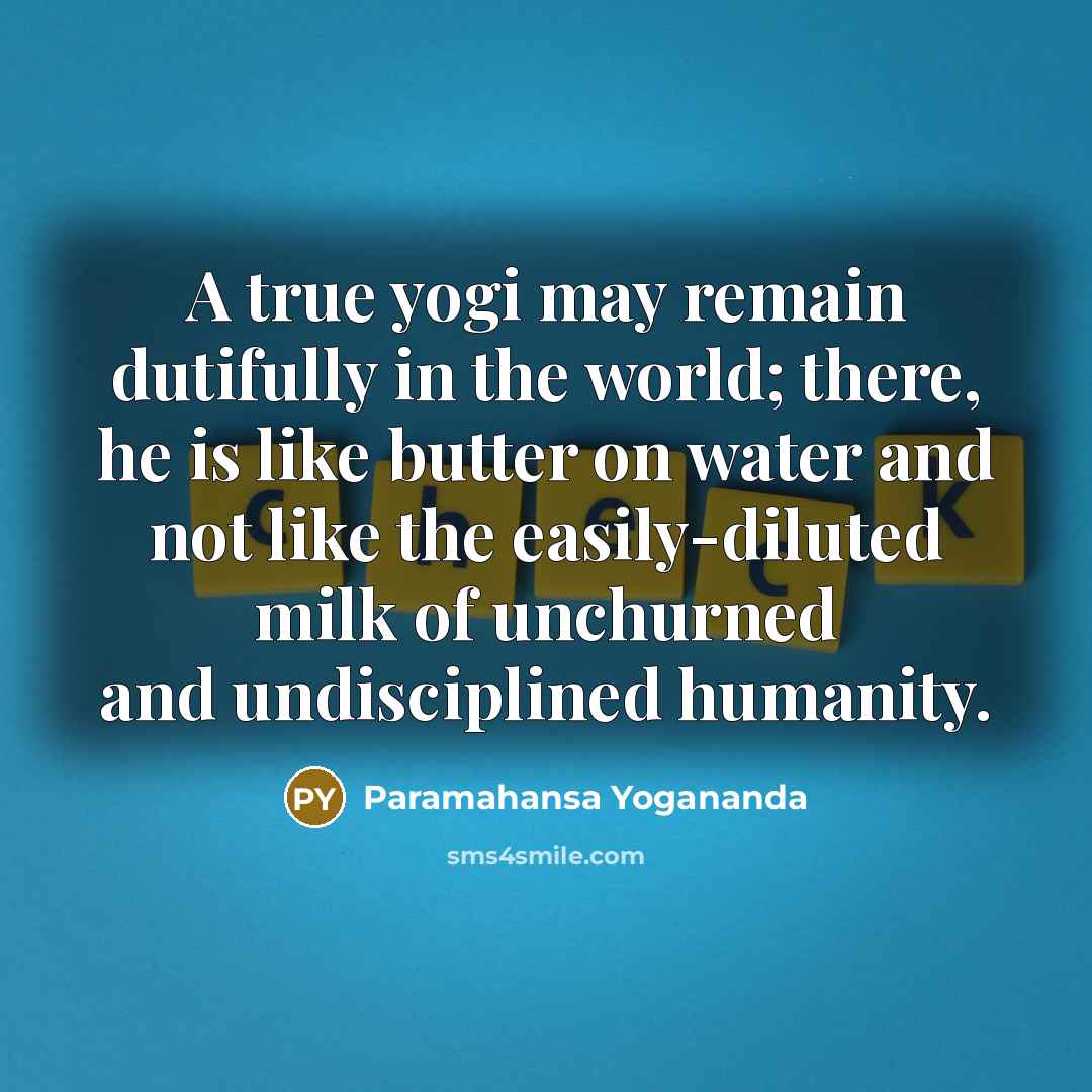 “A true yogi may remain dutifully in the world; there,…” quote by Paramahansa Yogananda
