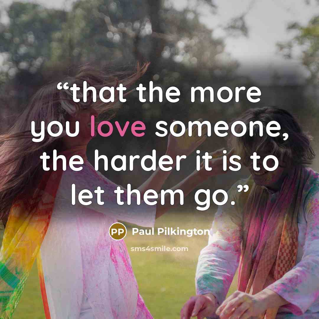 “that the more you love someone, the harder it is to let them go.” quote by Paul Pilkington