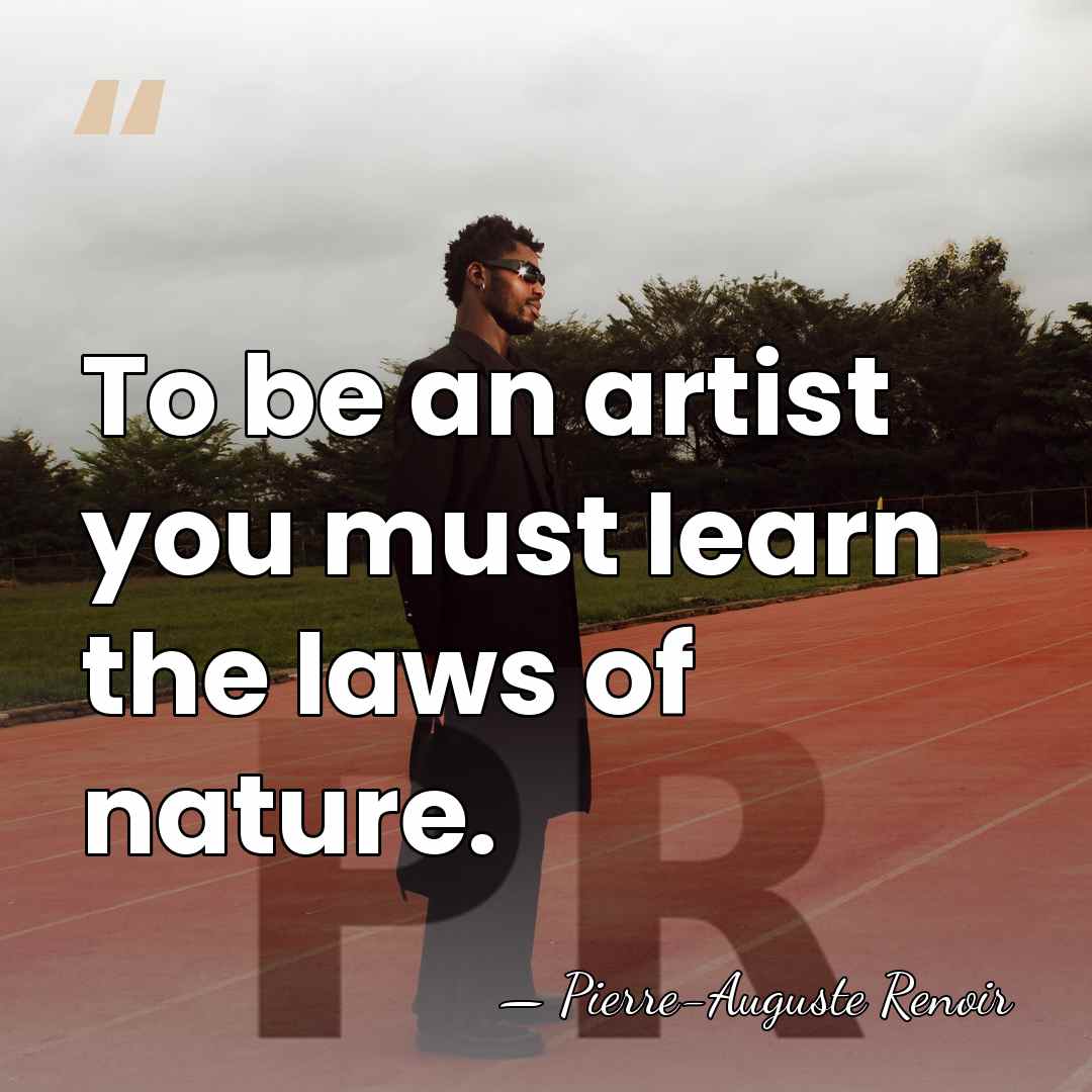 To be an artist you must learn the laws of nature. - Pierre-Auguste Renoir