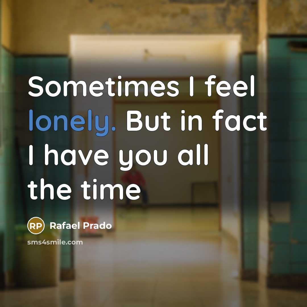“Sometimes I feel lonely. But in fact I have you all the time” quote by Rafael Prado