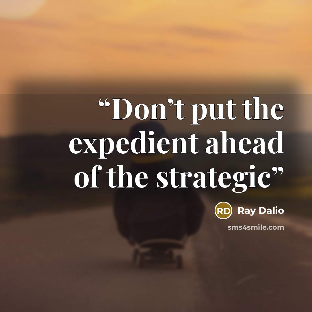 “Don’t put the expedient ahead of the strategic” quote by Ray Dalio
