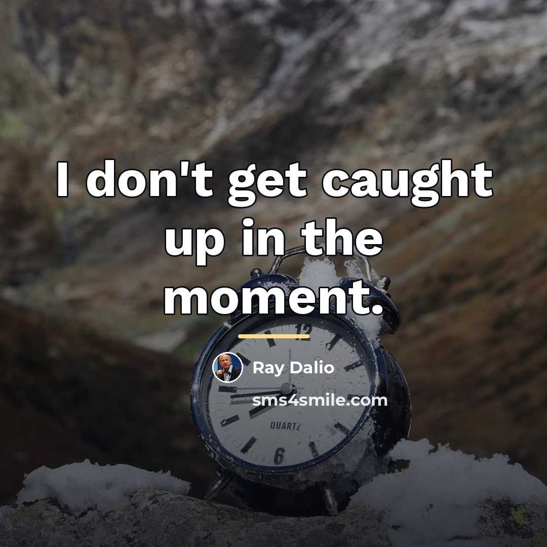 “I don't get caught up in the moment.…” quote by Ray Dalio