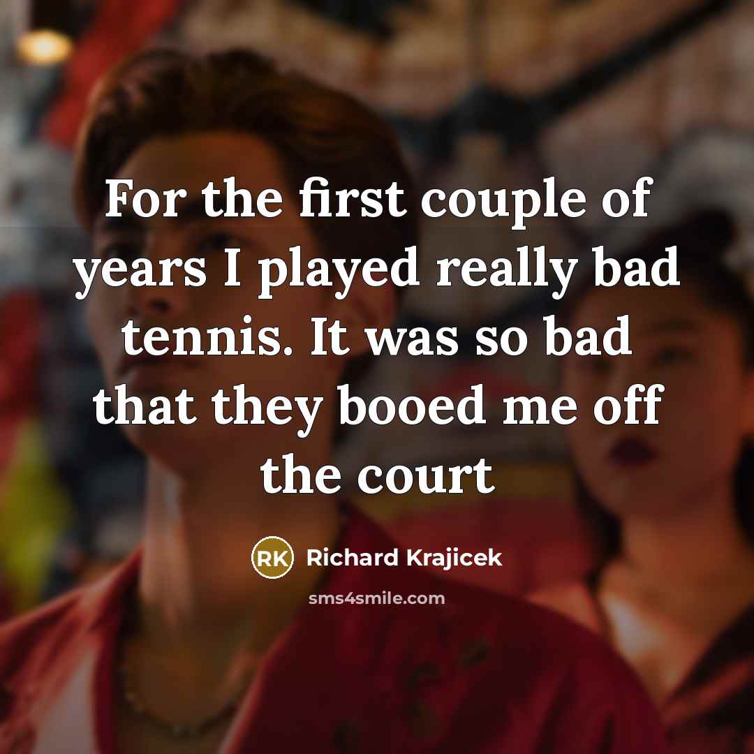 “For the first couple of years I played really bad…” quote by Richard Krajicek
