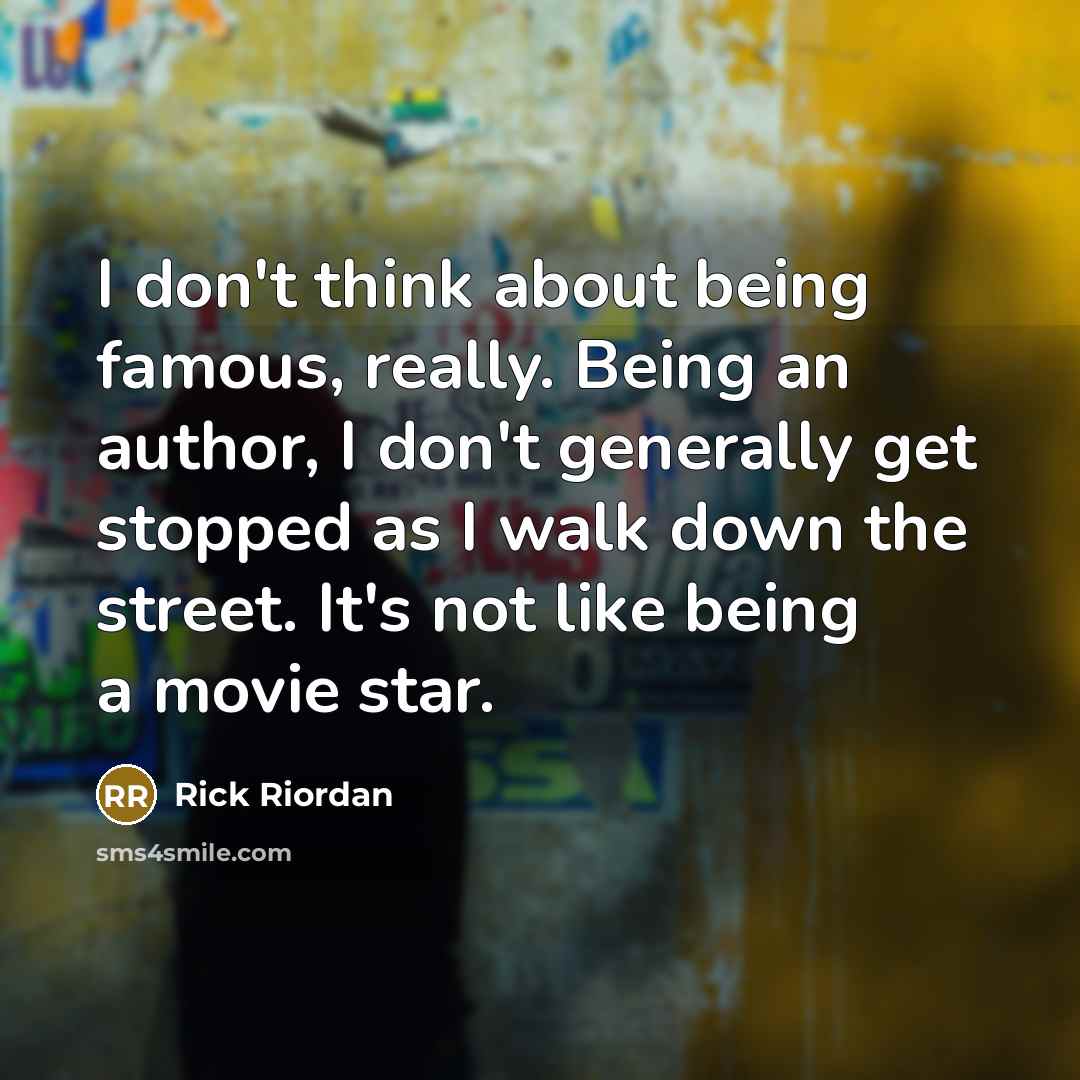 “I don't think about being famous, really. Being an author,…” quote by Rick Riordan