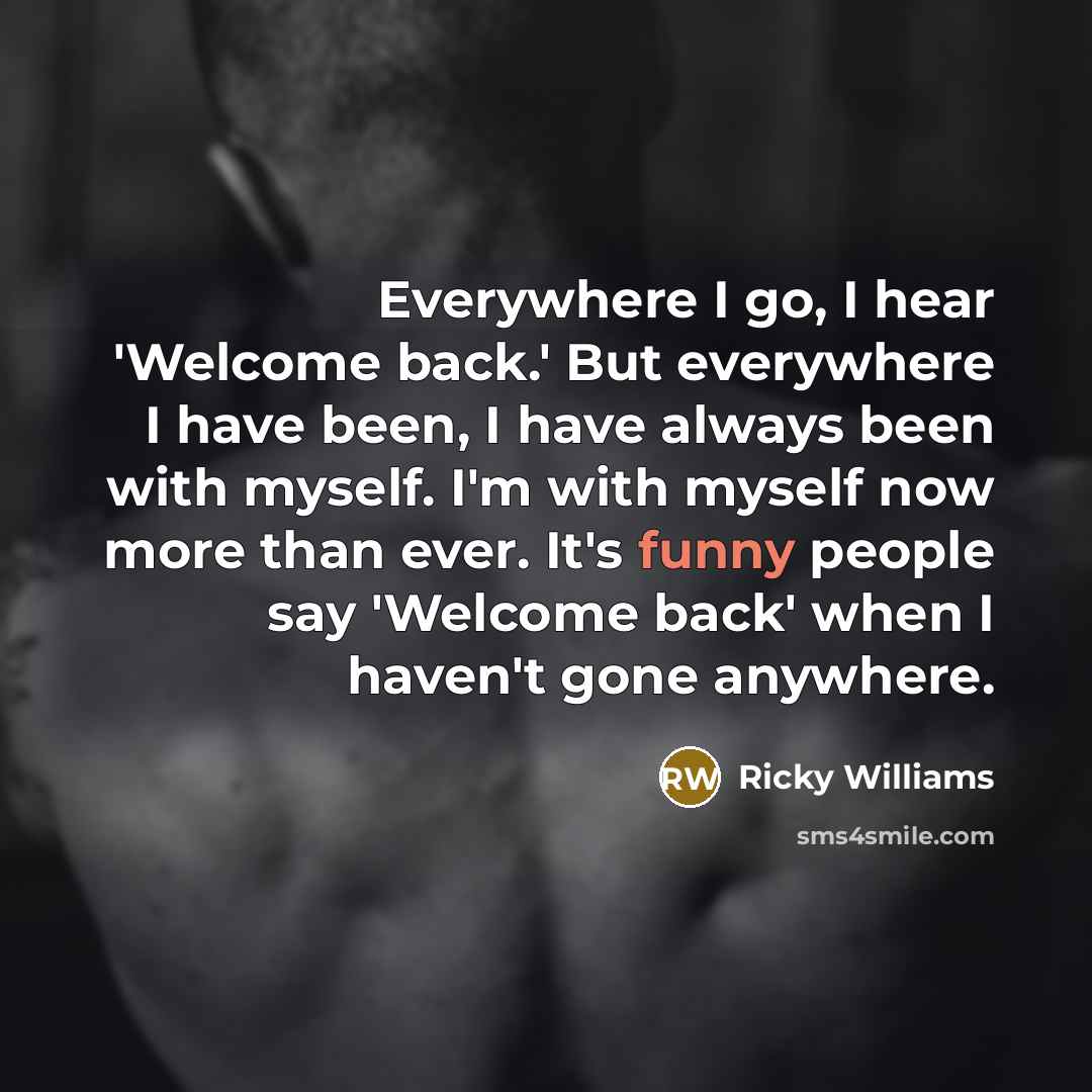 “Everywhere I go, I hear 'Welcome back.' But everywhere I…” quote by Ricky Williams