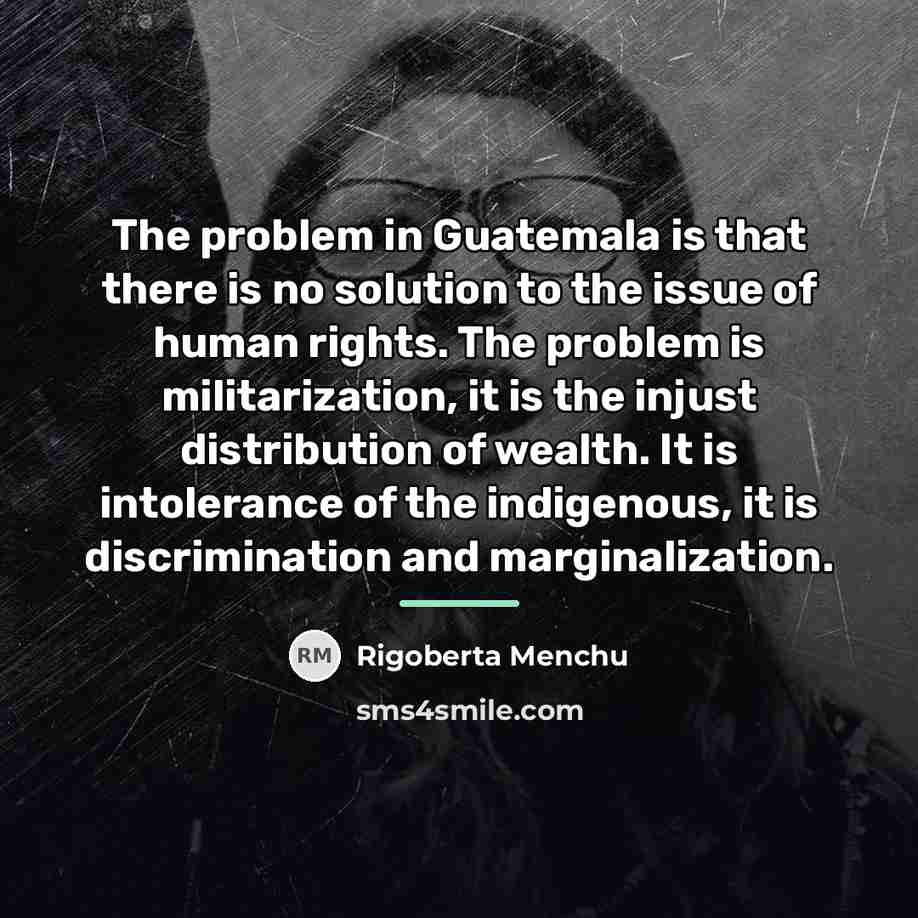 “The problem in Guatemala is that there is no solution…” quote by Rigoberta Menchu