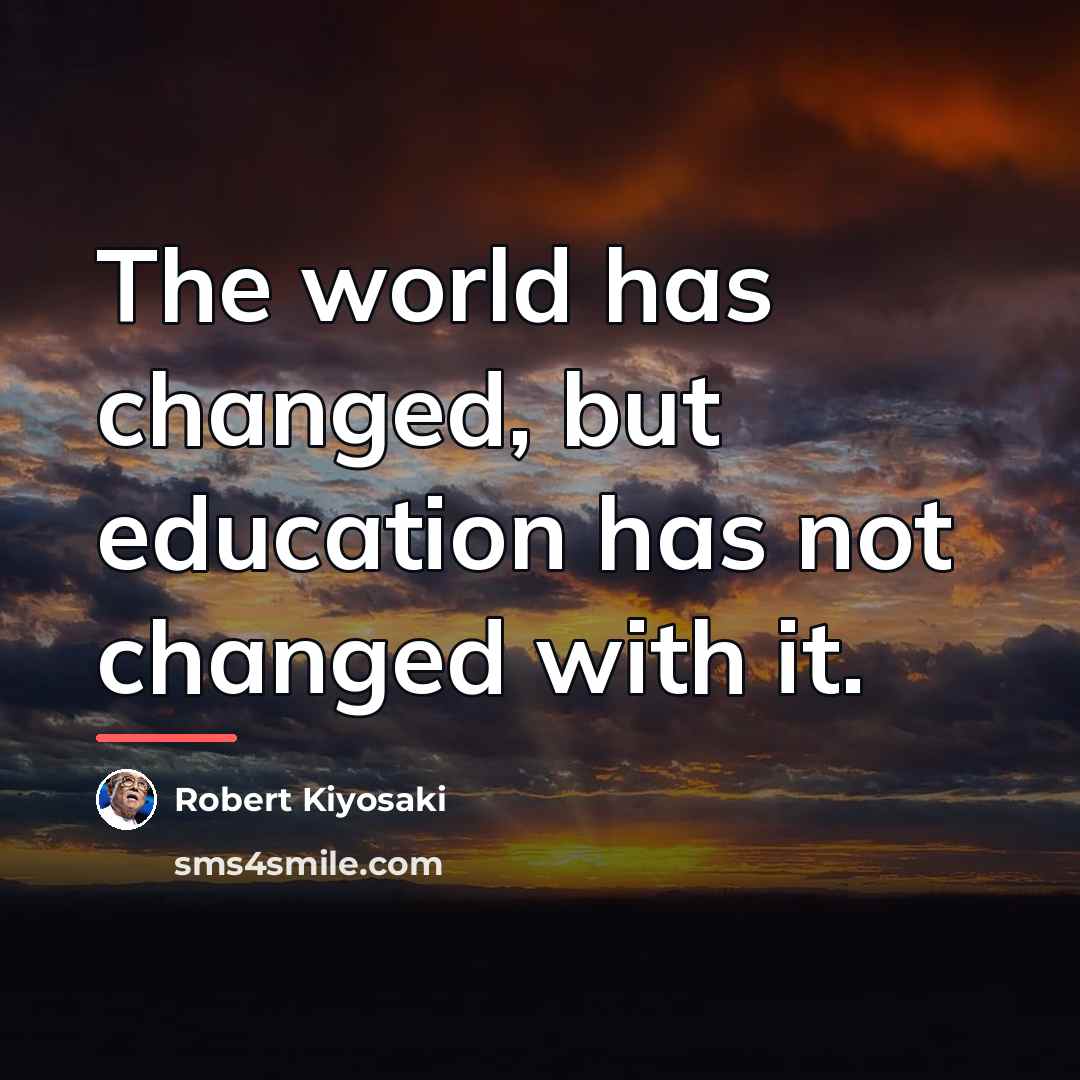 “The world has changed, but education has not changed with…” quote by Robert Kiyosaki