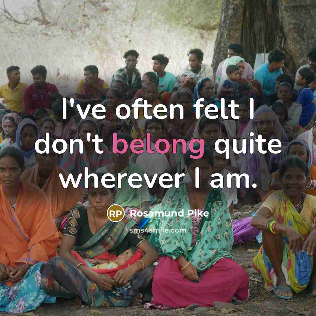 “I've often felt I don't belong quite wherever I am.…” quote by Rosamund Pike