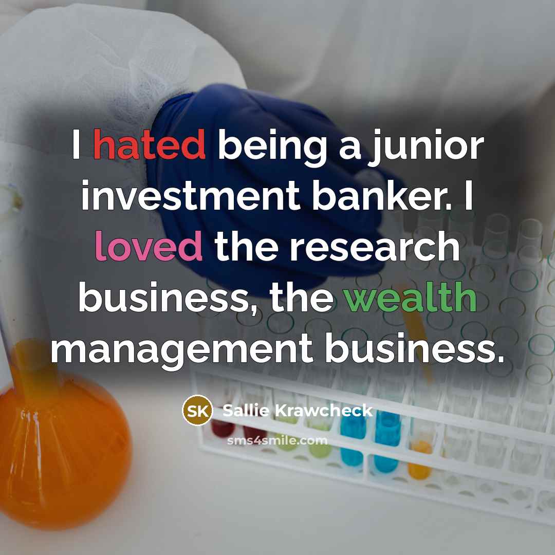 “I hated being a junior investment banker. I loved the research business, the wealth management business.” quote by Sallie Krawcheck