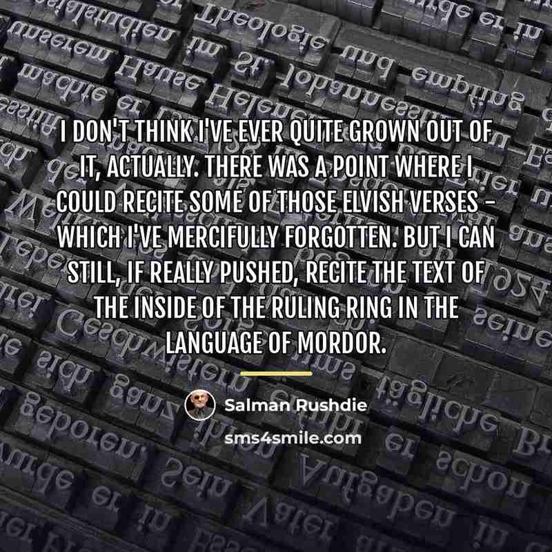 “I don't think I've ever quite grown out of it,…” quote by Salman Rushdie