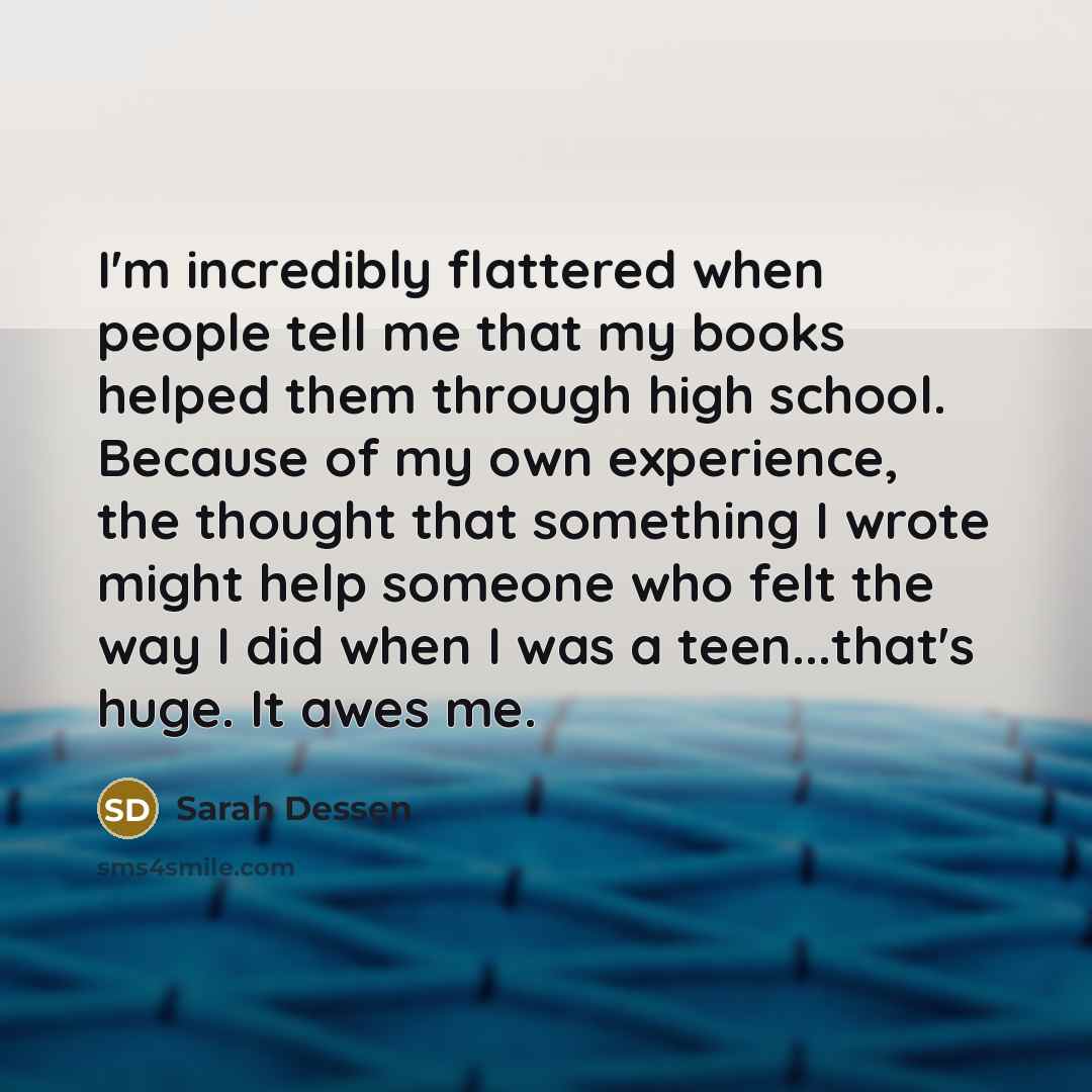 “I'm incredibly flattered when people tell me that my books…” quote by Sarah Dessen