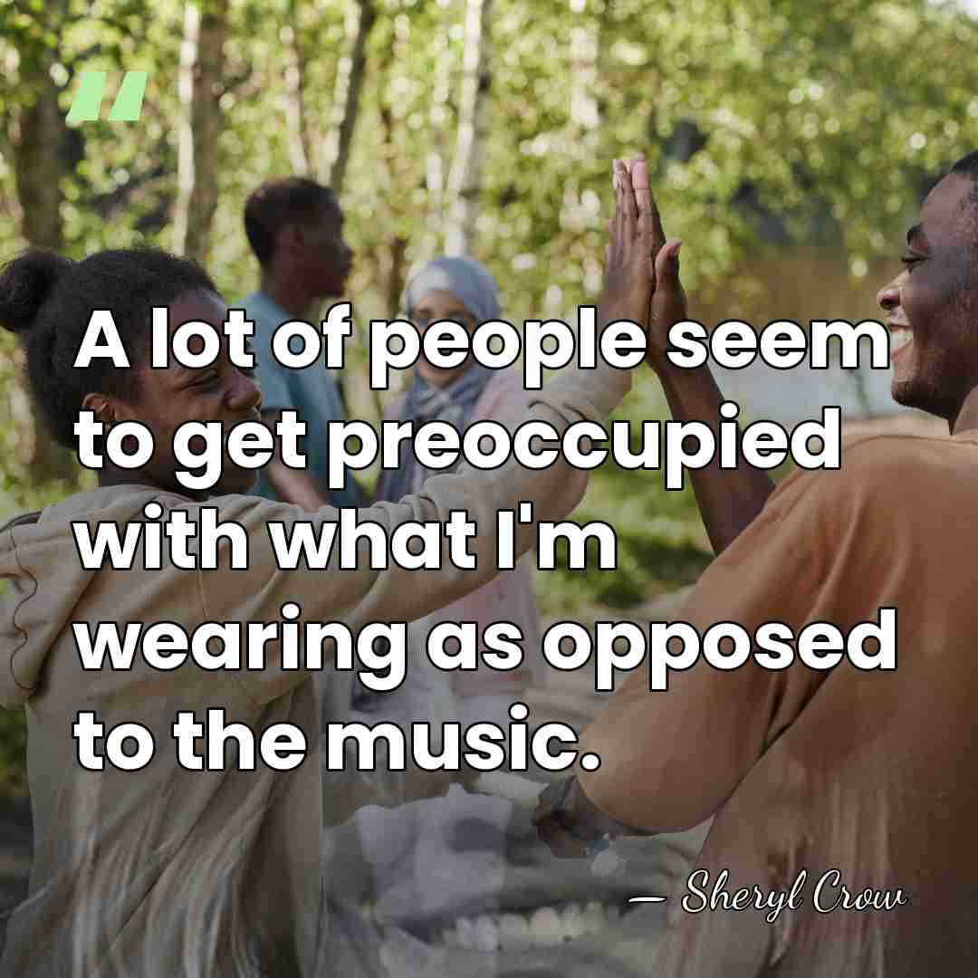 A lot of people seem to get preoccupied with what I'm wearing&hellip; - Sheryl Crow