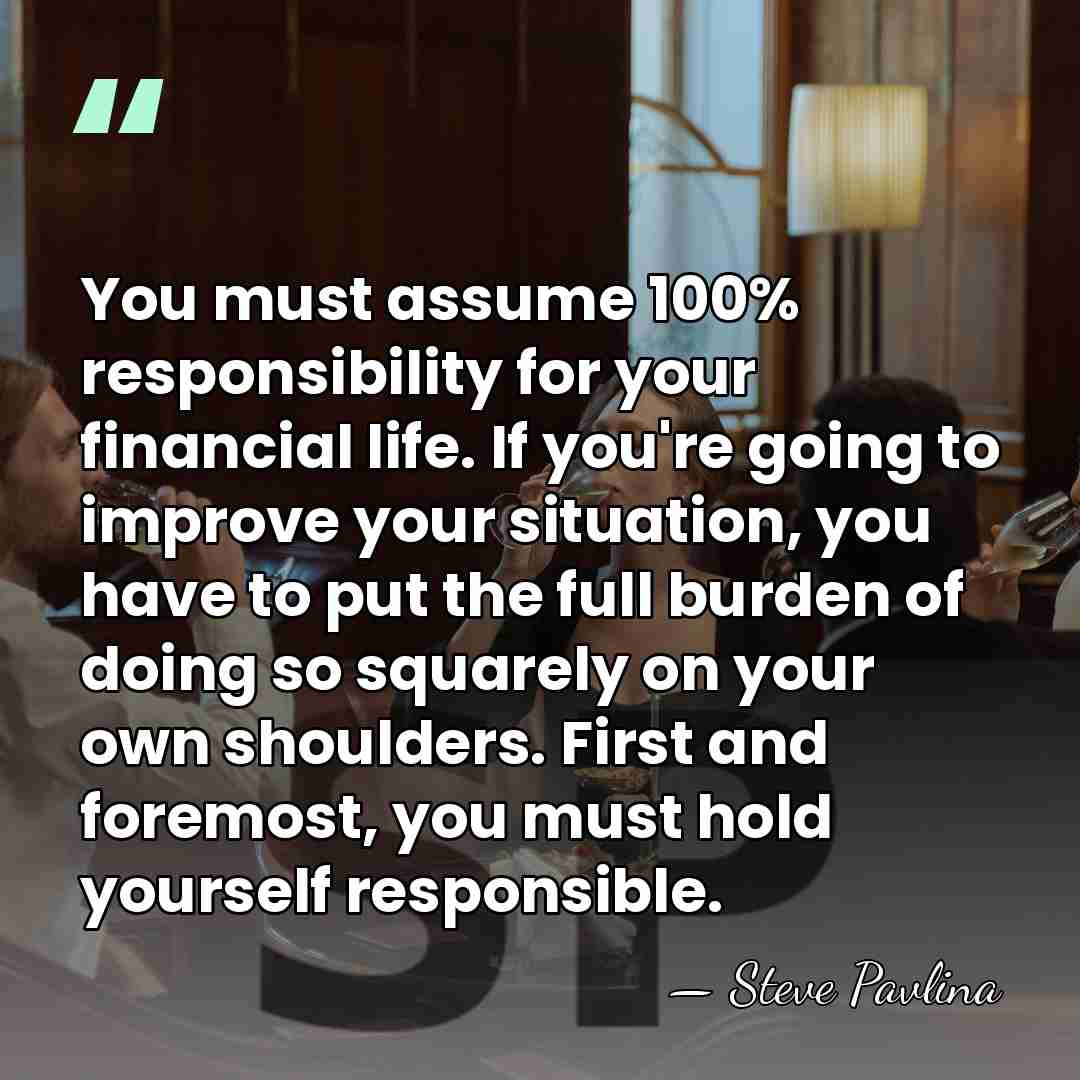You must assume 100% responsibility for your financial life. If you're going&hellip; - Steve Pavlina