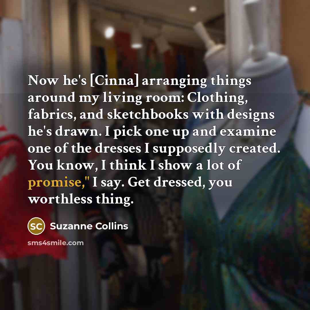“Now he's [Cinna] arranging things around my living room: Clothing,…” quote by Suzanne Collins