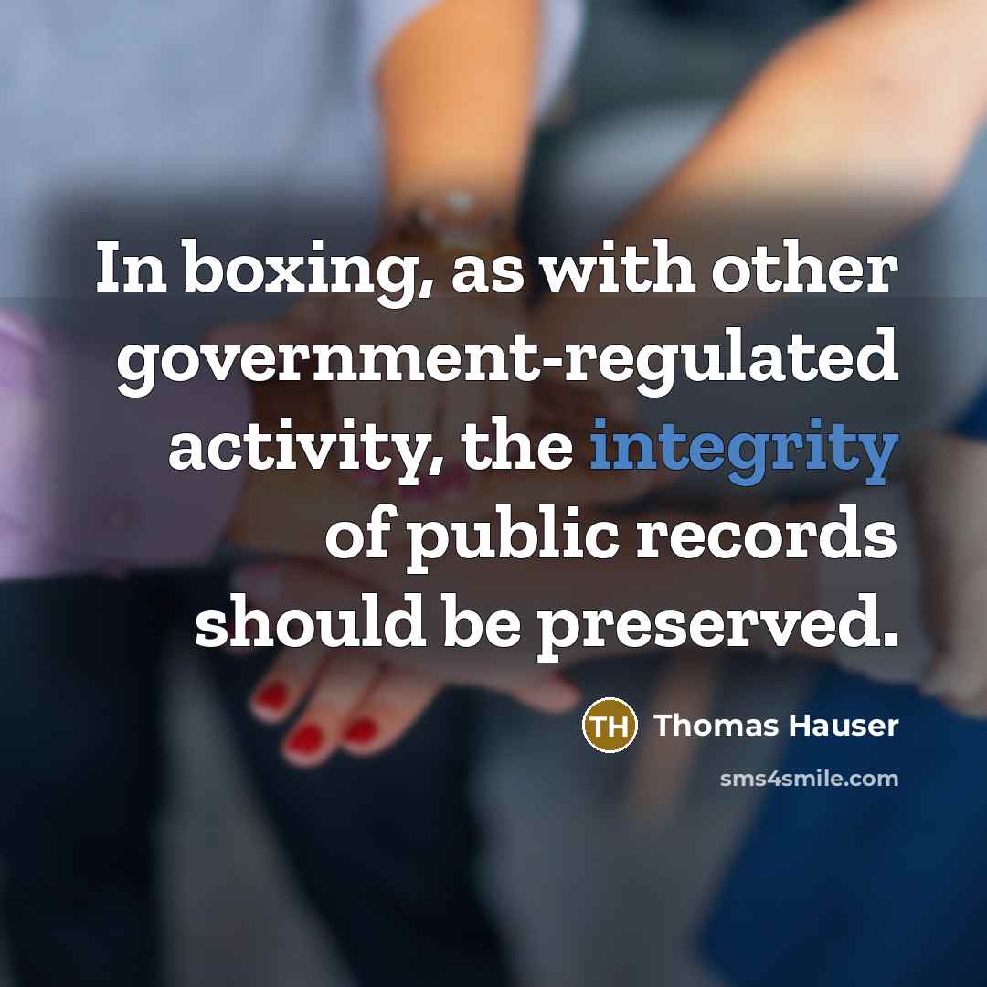 “In boxing, as with other government-regulated activity, the integrity of…” quote by Thomas Hauser