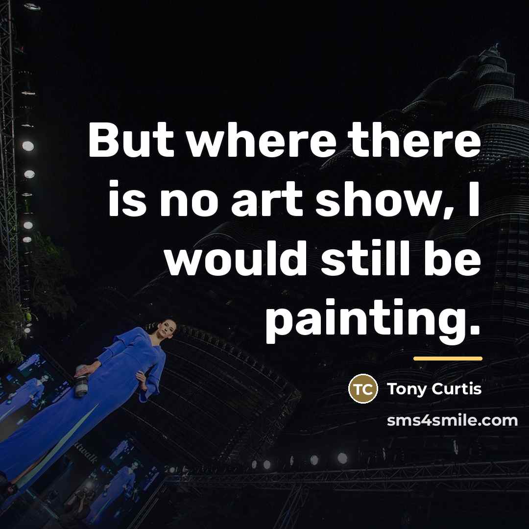 “But where there is no art show, I would still…” quote by Tony Curtis