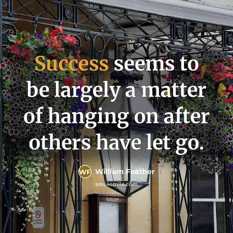 “Success seems to be largely a matter of hanging on after others have let go.” quote by William Feather