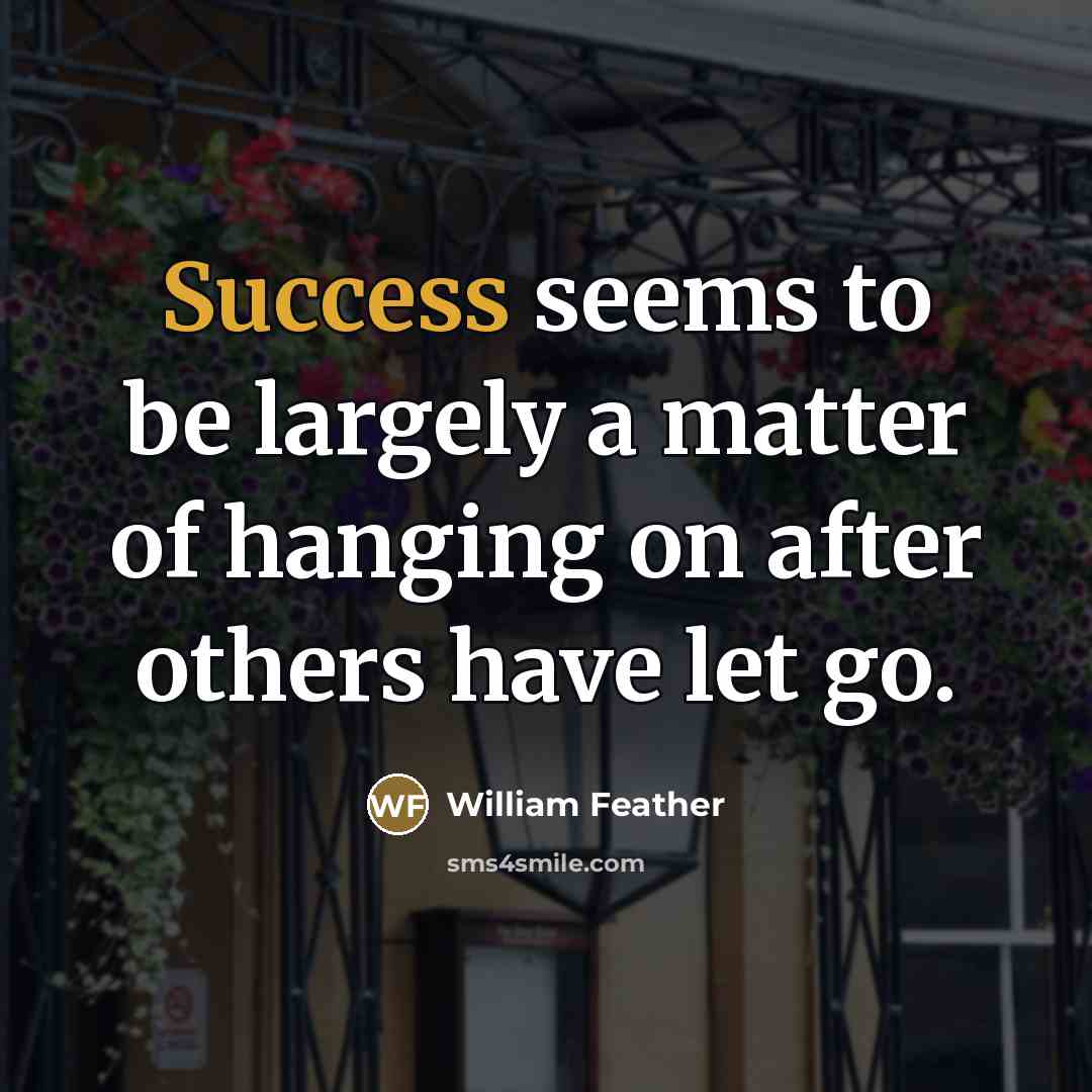 “Success seems to be largely a matter of hanging on…” quote by William Feather
