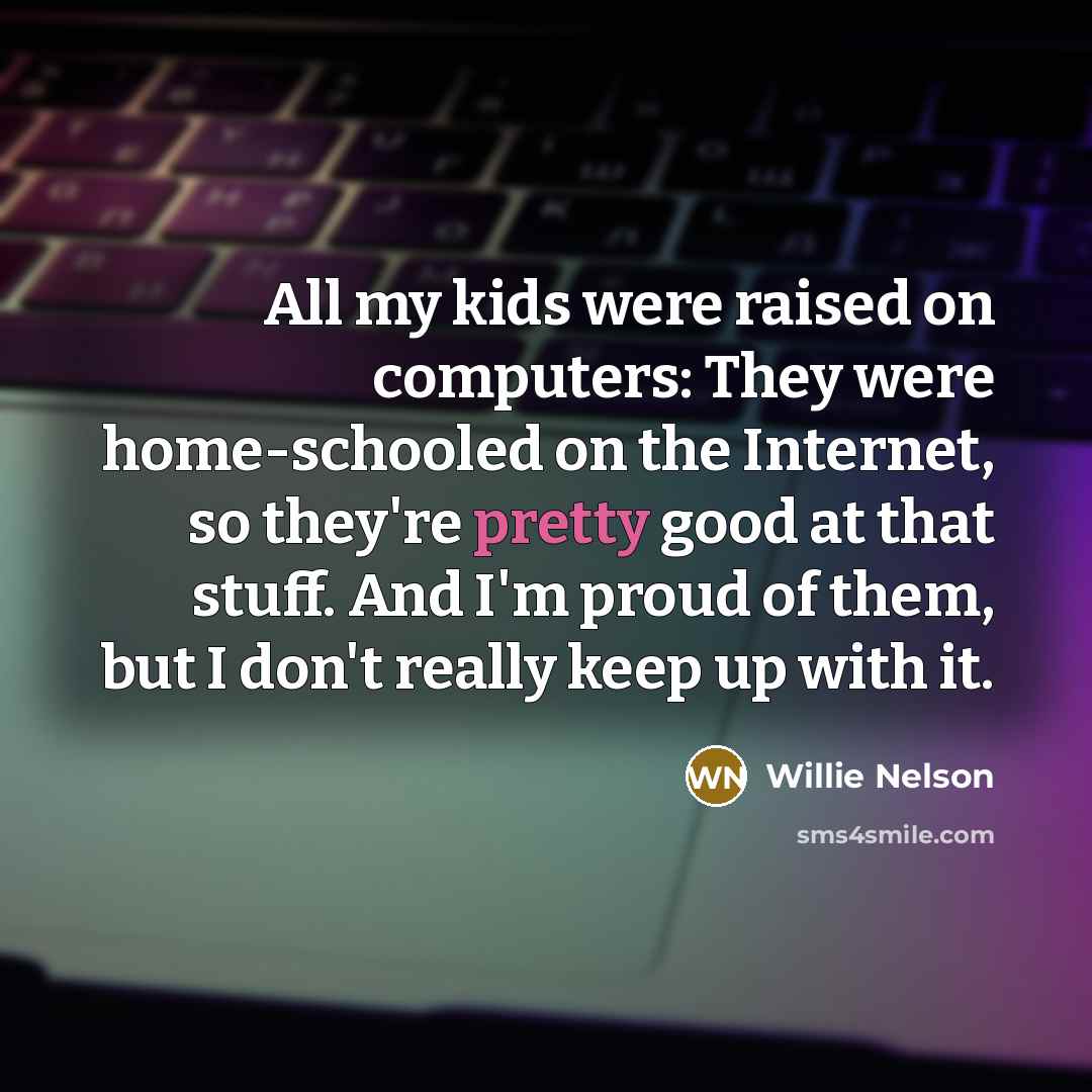 “All my kids were raised on computers: They were home-schooled…” quote by Willie Nelson